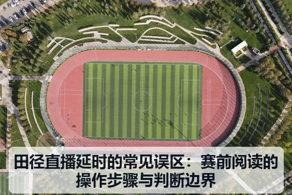 田径直播延时的常见误区:赛前阅读的操作步骤与判断边界